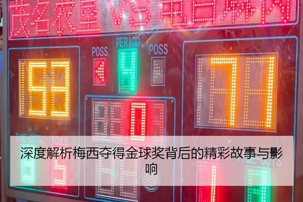 深度解析梅西夺得金球奖背后的精彩故事与影响